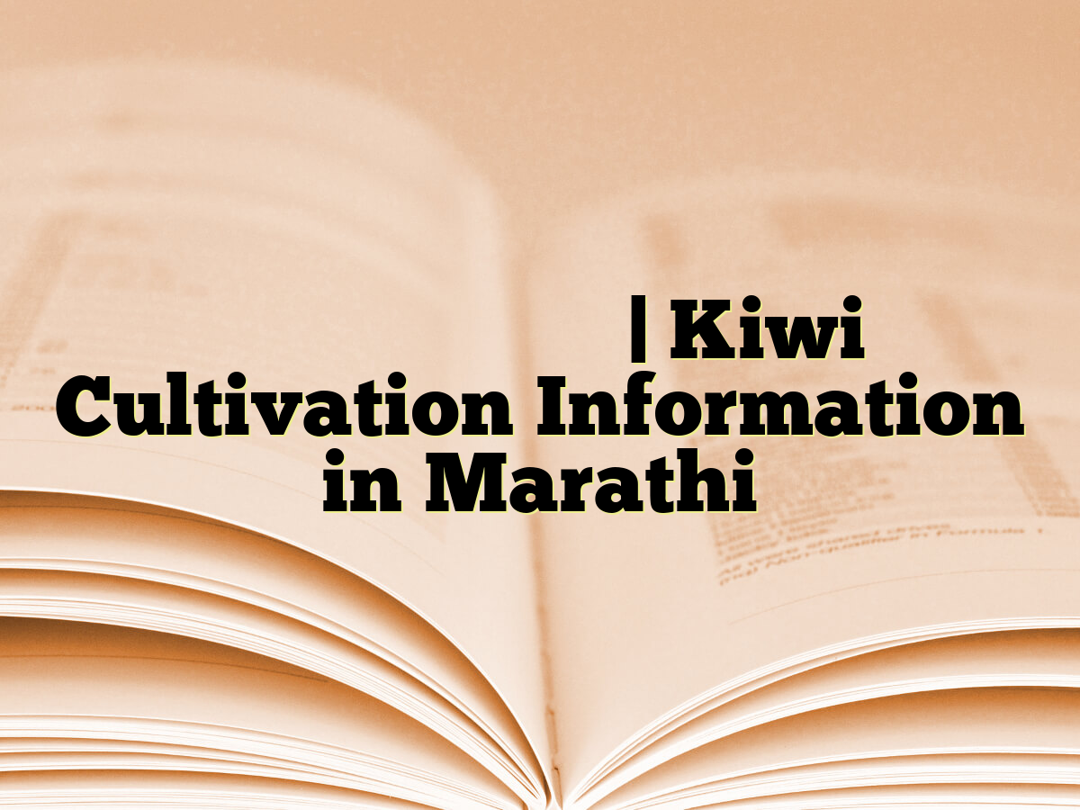 किवी लागवड माहिती | Kiwi Cultivation Information in Marathi